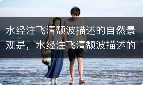 水经注飞清颓波描述的自然景观是，水经注飞清颓波描述的自然景观是什么