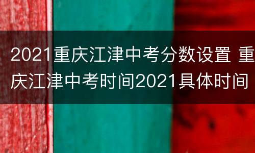 2021重庆江津中考分数设置 重庆江津中考时间2021具体时间