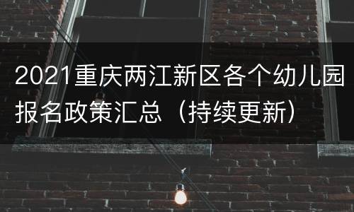 2021重庆两江新区各个幼儿园报名政策汇总（持续更新）