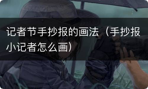 记者节手抄报的画法（手抄报小记者怎么画）