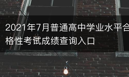 2021年7月普通高中学业水平合格性考试成绩查询入口