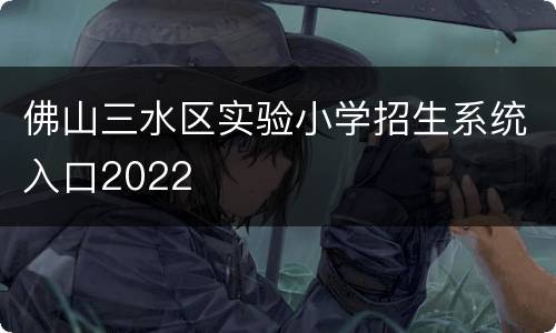 佛山三水区实验小学招生系统入口2022
