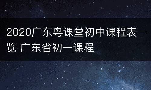 2020广东粤课堂初中课程表一览 广东省初一课程