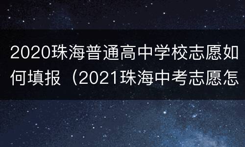 2020珠海普通高中学校志愿如何填报（2021珠海中考志愿怎么填报）