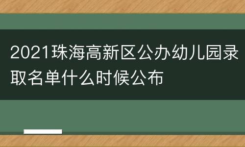 2021珠海高新区公办幼儿园录取名单什么时候公布
