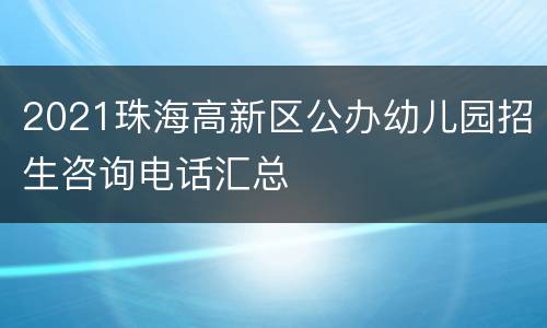 2021珠海高新区公办幼儿园招生咨询电话汇总