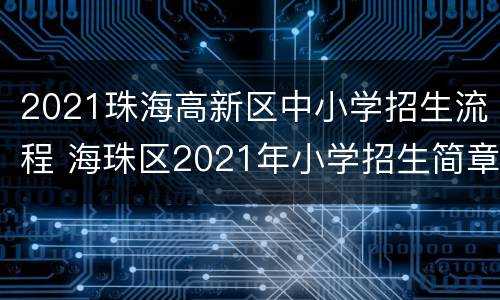 2021珠海高新区中小学招生流程 海珠区2021年小学招生简章
