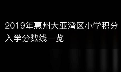 2019年惠州大亚湾区小学积分入学分数线一览