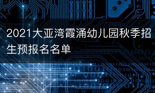 2021大亚湾霞涌幼儿园秋季招生预报名名单