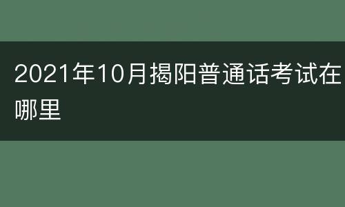 2021年10月揭阳普通话考试在哪里