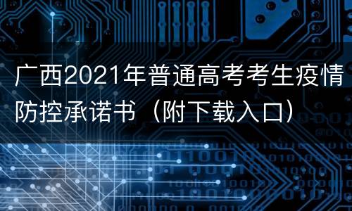广西2021年普通高考考生疫情防控承诺书（附下载入口）