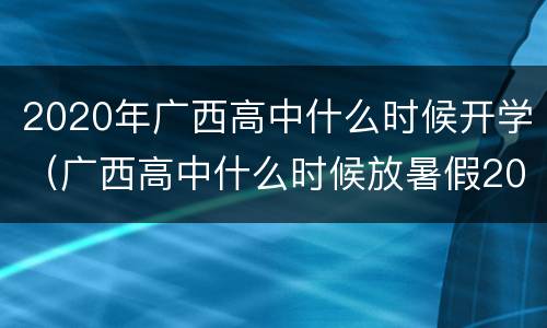 2020年广西高中什么时候开学（广西高中什么时候放暑假2020）