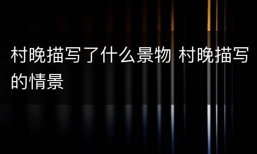 村晚描写了什么景物 村晚描写的情景