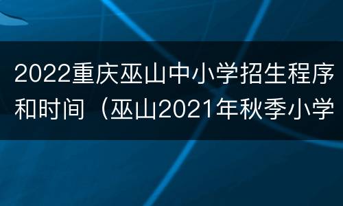 2022重庆巫山中小学招生程序和时间（巫山2021年秋季小学招生要求）