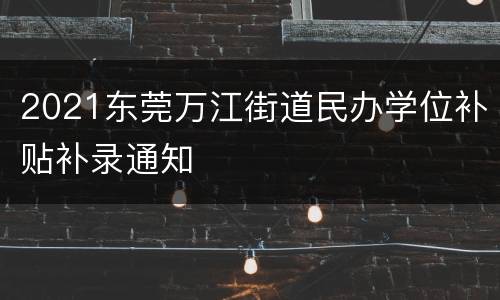 2021东莞万江街道民办学位补贴补录通知