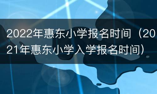 2022年惠东小学报名时间（2021年惠东小学入学报名时间）