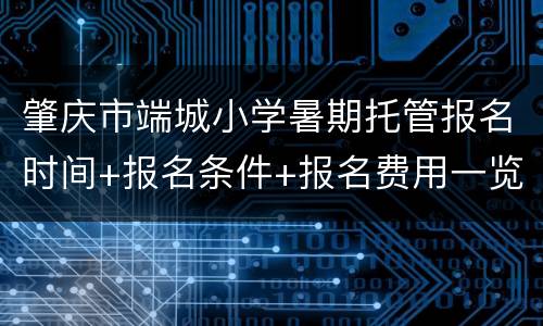 肇庆市端城小学暑期托管报名时间+报名条件+报名费用一览