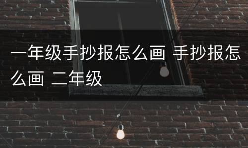 一年级手抄报怎么画 手抄报怎么画 二年级