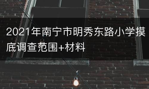 2021年南宁市明秀东路小学摸底调查范围+材料