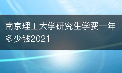 南京理工大学研究生学费一年多少钱2021