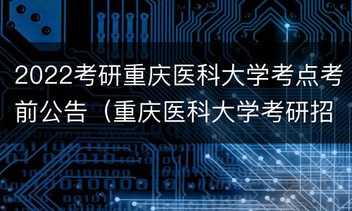 2022考研重庆医科大学考点考前公告（重庆医科大学考研招生简章2021）