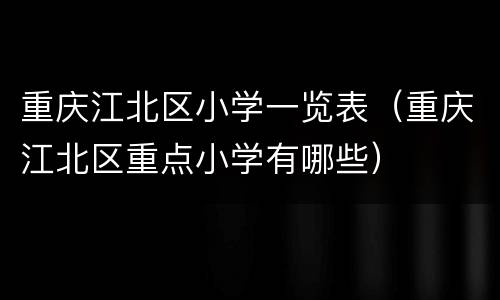 重庆江北区小学一览表（重庆江北区重点小学有哪些）
