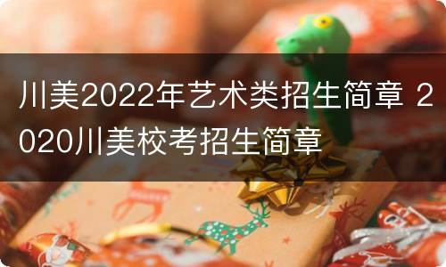 川美2022年艺术类招生简章 2020川美校考招生简章