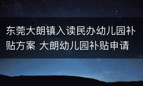 东莞大朗镇入读民办幼儿园补贴方案 大朗幼儿园补贴申请
