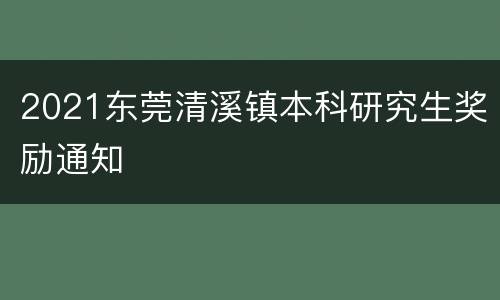 2021东莞清溪镇本科研究生奖励通知