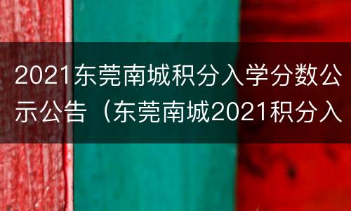2021东莞南城积分入学分数公示公告（东莞南城2021积分入学入围分）