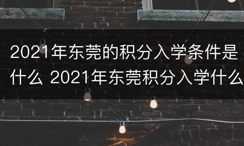 2021年东莞的积分入学条件是什么 2021年东莞积分入学什么时间可以申请