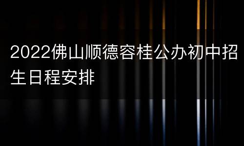 2022佛山顺德容桂公办初中招生日程安排