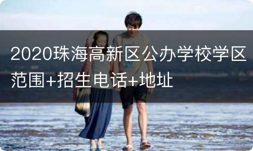 2020珠海高新区公办学校学区范围+招生电话+地址