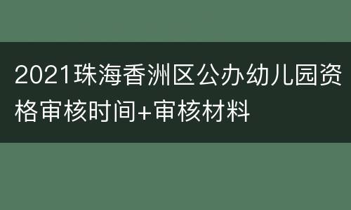 2021珠海香洲区公办幼儿园资格审核时间+审核材料