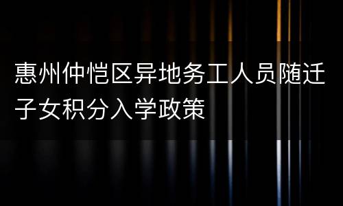 惠州仲恺区异地务工人员随迁子女积分入学政策