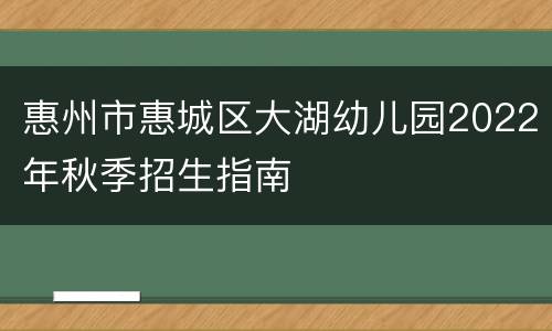 惠州市惠城区大湖幼儿园2022年秋季招生指南