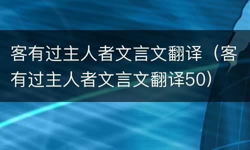客有过主人者文言文翻译（客有过主人者文言文翻译50）