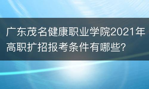 广东茂名健康职业学院2021年高职扩招报考条件有哪些？