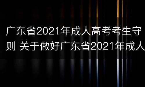 广东省2021年成人高考考生守则 关于做好广东省2021年成人高校考试招生工作的通知