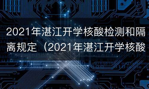 2021年湛江开学核酸检测和隔离规定（2021年湛江开学核酸检测和隔离规定是什么?）