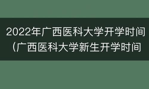 2022年广西医科大学开学时间（广西医科大学新生开学时间2020）