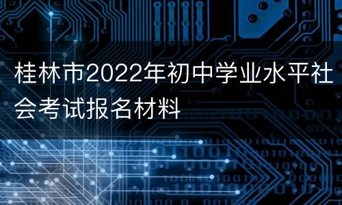 桂林市2022年初中学业水平社会考试报名材料