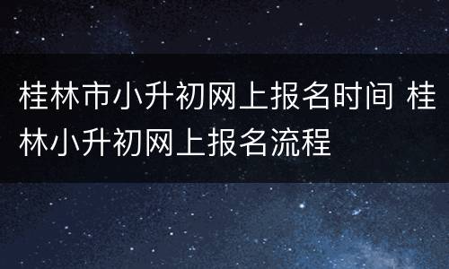 桂林市小升初网上报名时间 桂林小升初网上报名流程
