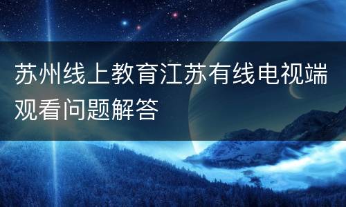 苏州线上教育江苏有线电视端观看问题解答