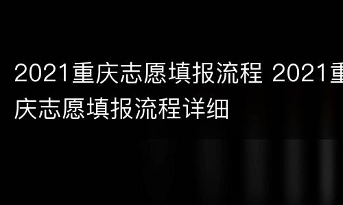 2021重庆志愿填报流程 2021重庆志愿填报流程详细