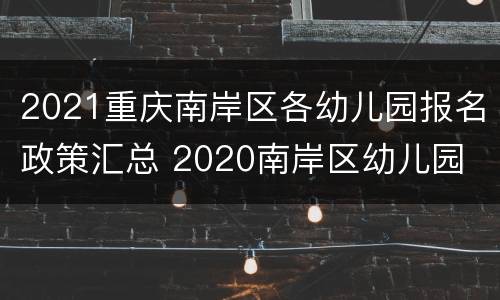 2021重庆南岸区各幼儿园报名政策汇总 2020南岸区幼儿园