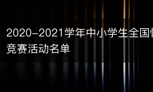 2020-2021学年中小学生全国性竞赛活动名单