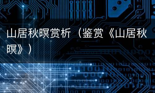 山居秋暝赏析（鉴赏《山居秋暝》）