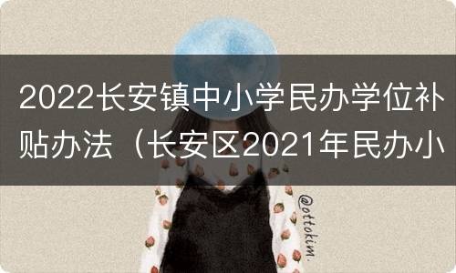 2022长安镇中小学民办学位补贴办法（长安区2021年民办小学招生计划）