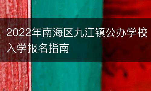 2022年南海区九江镇公办学校入学报名指南
